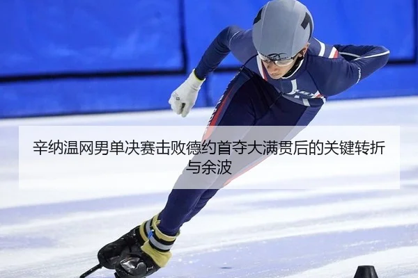 辛纳温网男单决赛击败德约首夺大满贯后的关键转折与余波